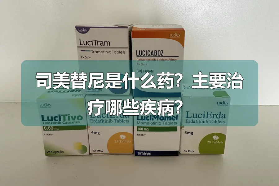 司美替尼是什么药？主要治疗哪些疾病？